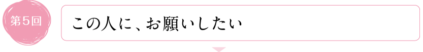 この人に、お願いしたい